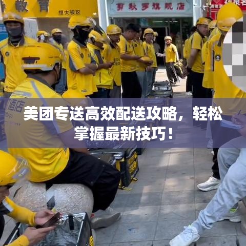 美团专送高效配送攻略，轻松掌握最新技巧！