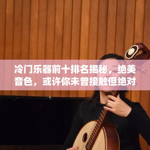 冷门乐器前十排名揭秘，绝美音色，或许你未曾接触但绝对值得了解！