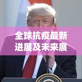 全球抗疫最新进展及未来展望速递