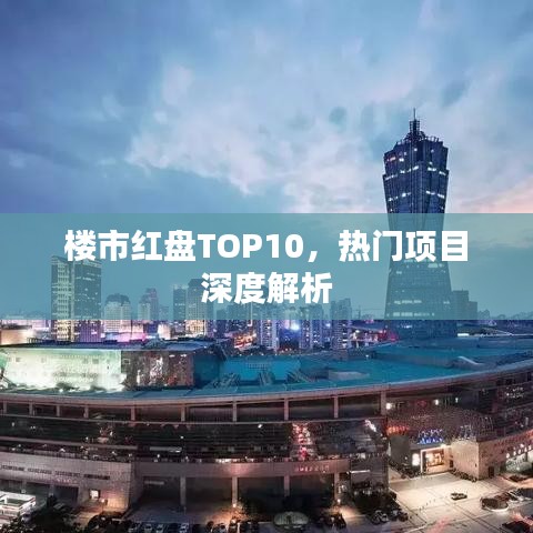 楼市红盘TOP10，热门项目深度解析