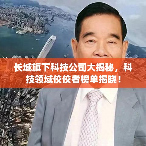长城旗下科技公司大揭秘，科技领域佼佼者榜单揭晓！