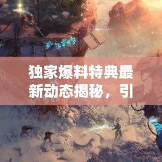 独家爆料特典最新动态揭秘，引领你探索精彩世界的必备指南！