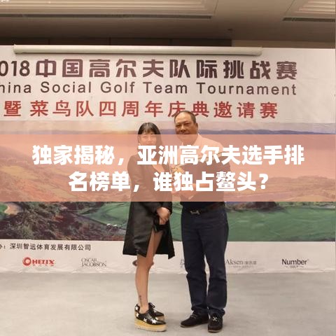 独家揭秘，亚洲高尔夫选手排名榜单，谁独占鳌头？
