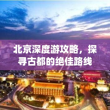 北京深度游攻略，探寻古都的绝佳路线