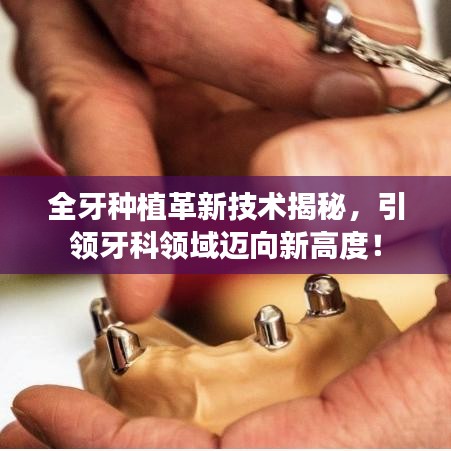 全牙种植革新技术揭秘，引领牙科领域迈向新高度！