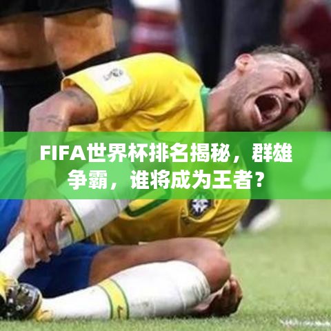 FIFA世界杯排名揭秘，群雄争霸，谁将成为王者？