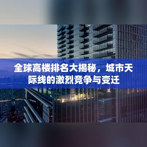 全球高楼排名大揭秘，城市天际线的激烈竞争与变迁