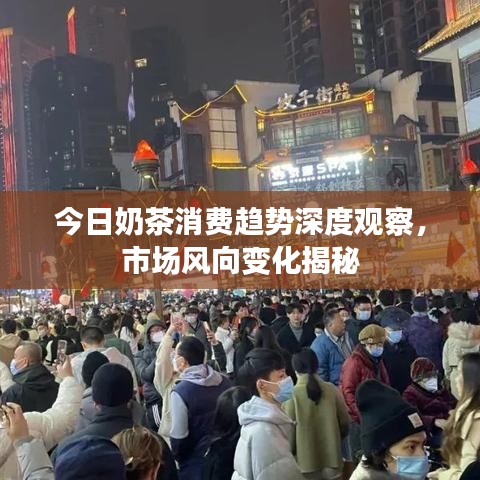 今日奶茶消费趋势深度观察，市场风向变化揭秘
