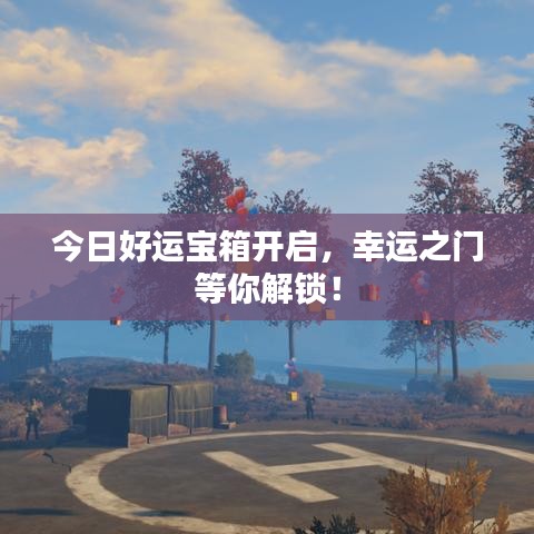 今日好运宝箱开启，幸运之门等你解锁！