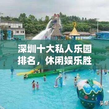 深圳十大私人乐园排名，休闲娱乐胜地大揭秘！