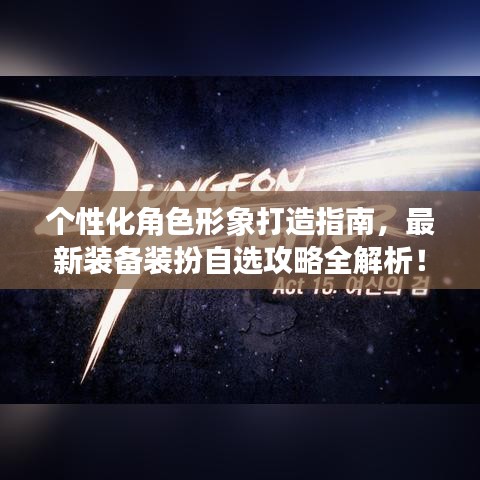 个性化角色形象打造指南，最新装备装扮自选攻略全解析！