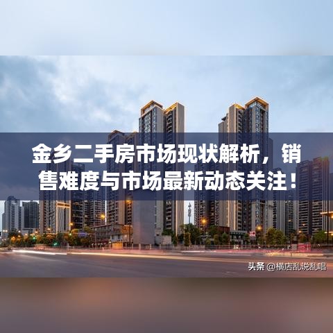 金乡二手房市场现状解析，销售难度与市场最新动态关注！