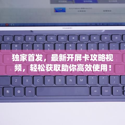 独家首发，最新开屏卡攻略视频，轻松获取助你高效使用！