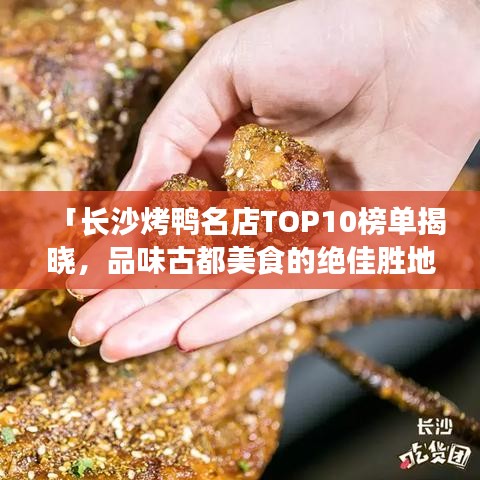 「长沙烤鸭名店TOP10榜单揭晓，品味古都美食的绝佳胜地不容错过！」