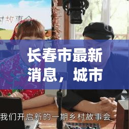 长春市最新消息，城市动态与生活瞬间更新