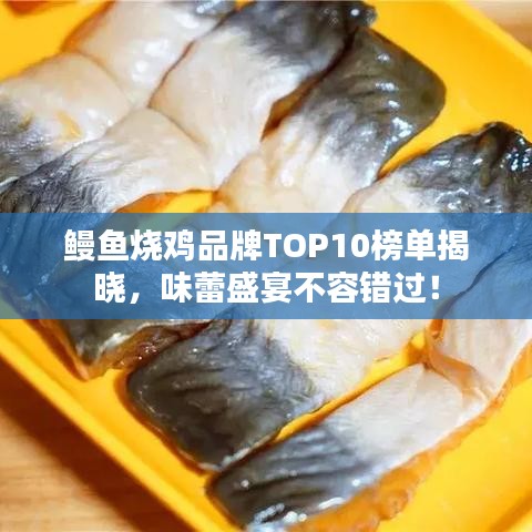 鳗鱼烧鸡品牌TOP10榜单揭晓，味蕾盛宴不容错过！