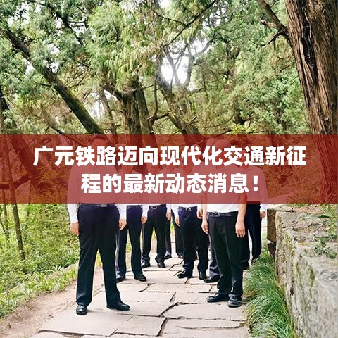 广元铁路迈向现代化交通新征程的最新动态消息！