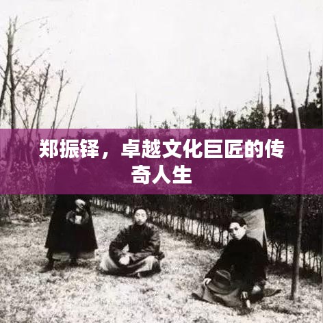 郑振铎，卓越文化巨匠的传奇人生