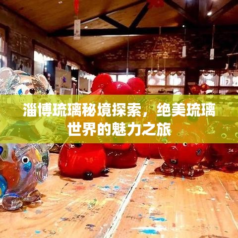 淄博琉璃秘境探索，绝美琉璃世界的魅力之旅