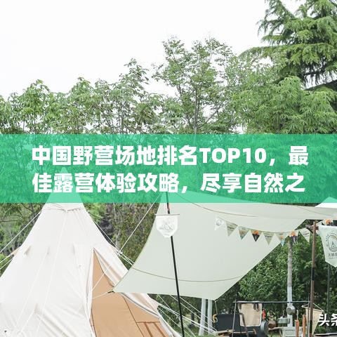中国野营场地排名TOP10，最佳露营体验攻略，尽享自然之旅！