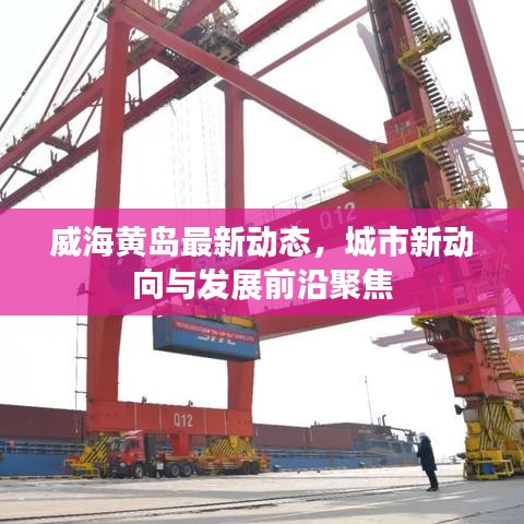 威海黄岛最新动态，城市新动向与发展前沿聚焦