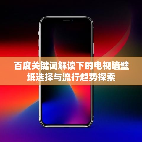 百度关键词解读下的电视墙壁纸选择与流行趋势探索