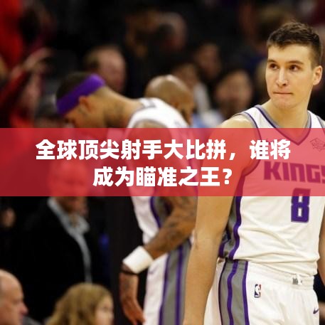 全球顶尖射手大比拼，谁将成为瞄准之王？