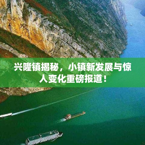 兴隆镇揭秘，小镇新发展与惊人变化重磅报道！