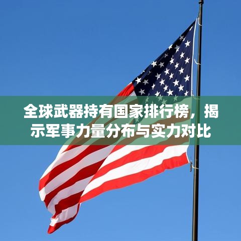 全球武器持有国家排行榜，揭示军事力量分布与实力对比