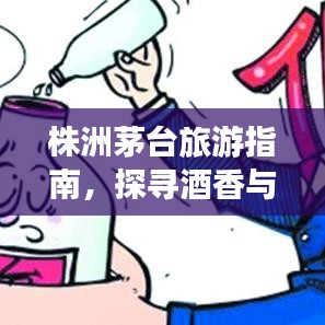 株洲茅台旅游指南，探寻酒香与自然美景的双重魅力