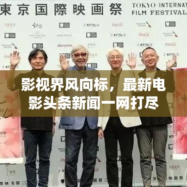 影视界风向标，最新电影头条新闻一网打尽