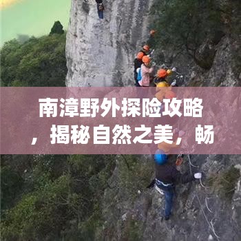 南漳野外探险攻略，揭秘自然之美，畅游绝佳路线！