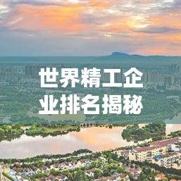 世界精工企业排名揭秘，制造业巅峰的奥秘探索