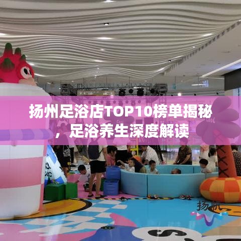 扬州足浴店TOP10榜单揭秘，足浴养生深度解读