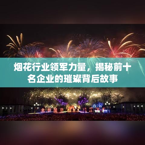 烟花行业领军力量，揭秘前十名企业的璀璨背后故事