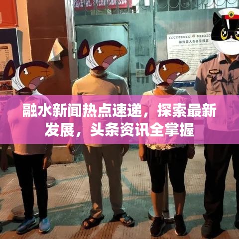融水新闻热点速递，探索最新发展，头条资讯全掌握