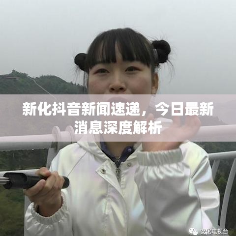 新化抖音新闻速递，今日最新消息深度解析