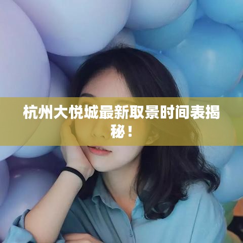 杭州大悦城最新取景时间表揭秘！