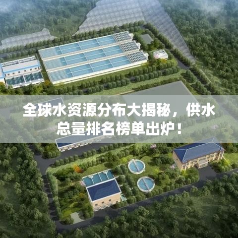 全球水资源分布大揭秘，供水总量排名榜单出炉！