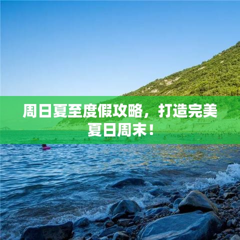 周日夏至度假攻略，打造完美夏日周末！