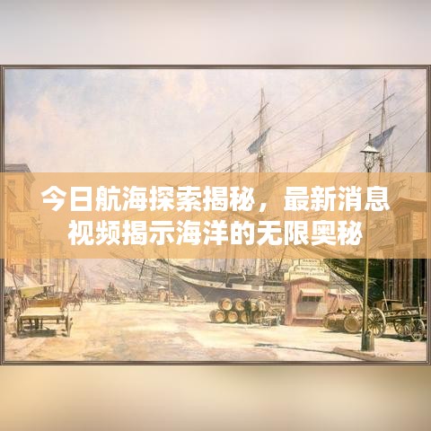 今日航海探索揭秘，最新消息视频揭示海洋的无限奥秘