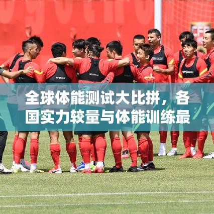 全球体能测试大比拼，各国实力较量与体能训练最新趋势揭秘