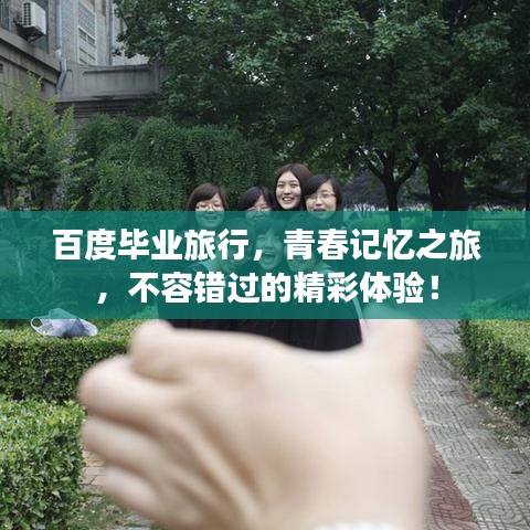 百度毕业旅行，青春记忆之旅，不容错过的精彩体验！