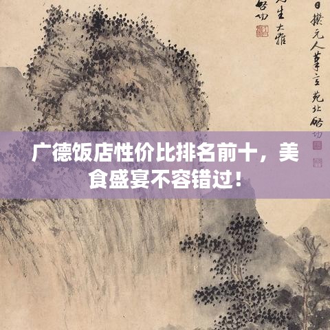 广德饭店性价比排名前十，美食盛宴不容错过！