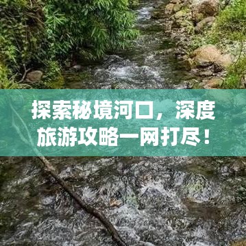 探索秘境河口，深度旅游攻略一网打尽！