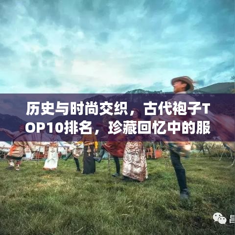 历史与时尚交织，古代袍子TOP10排名，珍藏回忆中的服饰艺术