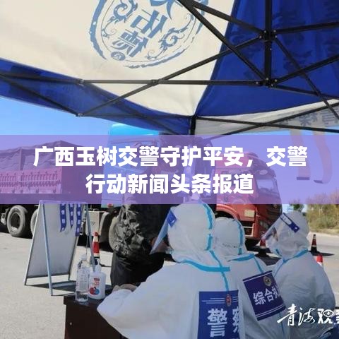 广西玉树交警守护平安，交警行动新闻头条报道