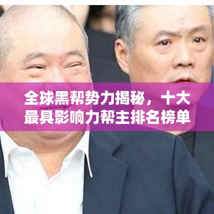 全球黑帮势力揭秘，十大最具影响力帮主排名榜单出炉！