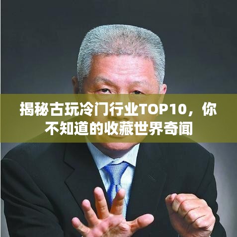 揭秘古玩冷门行业TOP10，你不知道的收藏世界奇闻