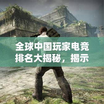 全球中国玩家电竞排名大揭秘，揭示电竞领域的力量崛起